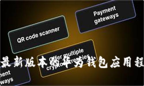 如何下载最新版本的华为钱包应用程序（安卓）