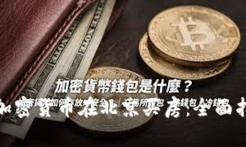 如何利用加密货币在北京买房：全面指南与策略