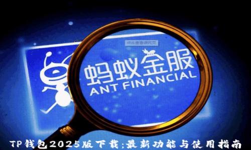 
TP钱包2025版下载：最新功能与使用指南