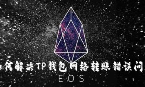 如何解决TP钱包网络转账错误问题