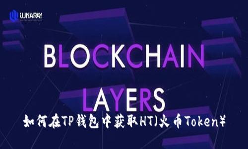 如何在TP钱包中获取HT（火币Token）