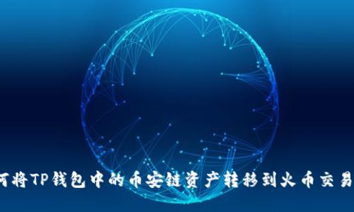 如何将TP钱包中的币安链资产转移到火币交易所？