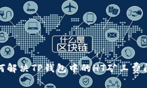 如何解决TP钱包中的HT矿工费问题