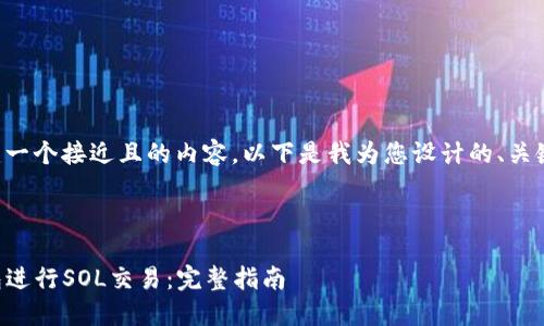 为了帮助您创建一个接近且的内容，以下是我为您设计的、关键词与内容大纲。

### 

如何使用TP钱包进行SOL交易：完整指南