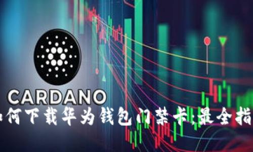 如何下载华为钱包门禁卡：最全指南