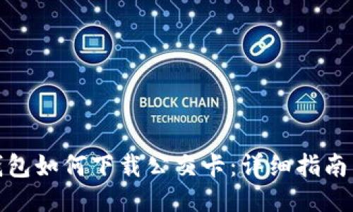 华为钱包如何下载公交卡：详细指南与步骤