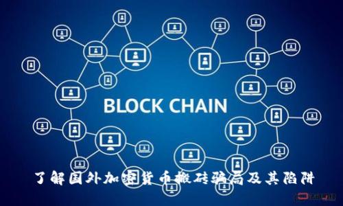 了解国外加密货币搬砖骗局及其陷阱