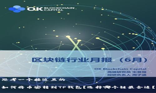 思考一个接近且的

如何将币安转到TP钱包？选择哪个链最合适？