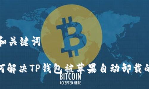 思考和关键词

: 如何解决TP钱包被苹果自动卸载的问题