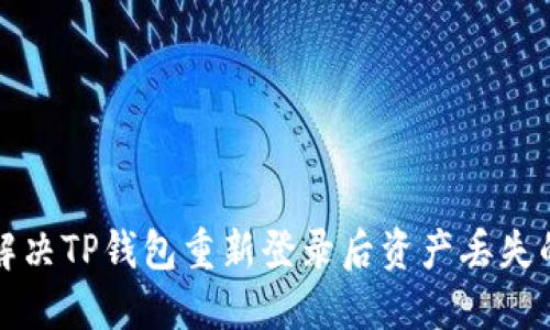 如何解决TP钱包重新登录后资产丢失的问题