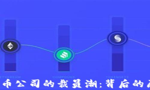 
2023年加密货币公司的裁员潮：背后的原因与影响分析