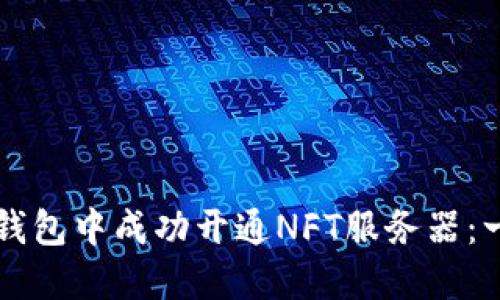 如何在TP钱包中成功开通NFT服务器：一步步指南