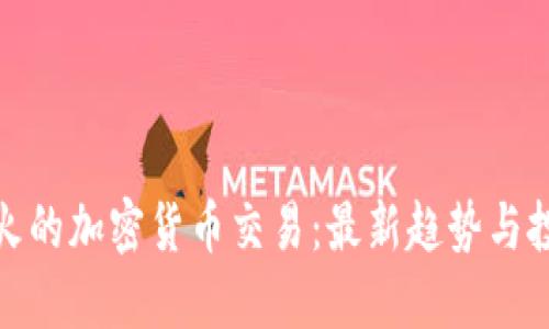 今日最火的加密货币交易：最新趋势与投资策略