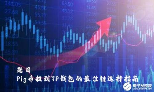 题目
Pig币提到TP钱包的最佳链选择指南