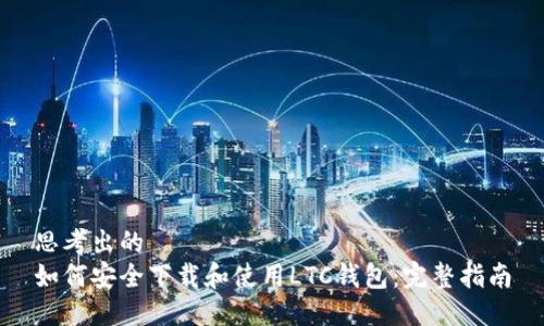 思考出的
如何安全下载和使用LTC钱包:完整指南