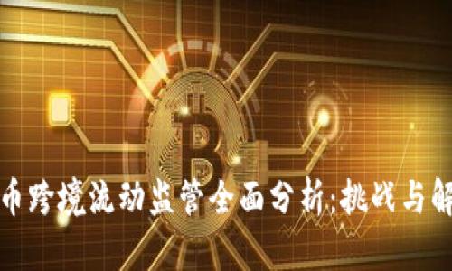 加密货币跨境流动监管全面分析：挑战与解决方案