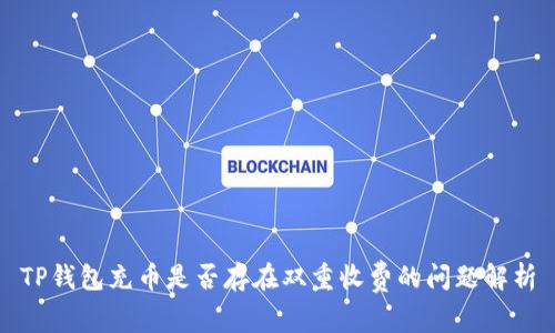 TP钱包充币是否存在双重收费的问题解析