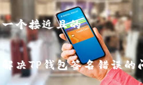 思考一个接近且的


如何解决TP钱包签名错误的问题？