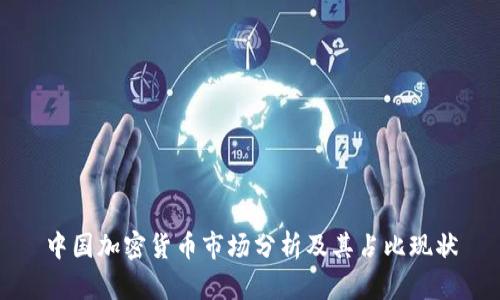中国加密货币市场分析及其占比现状