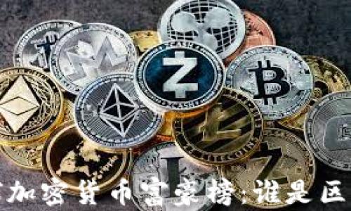 
2023年全球加密货币富豪榜：谁是区块链的巨头？