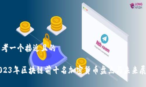 思考一个接近且的  

2023年区块链前十名加密货币盘点与未来展望