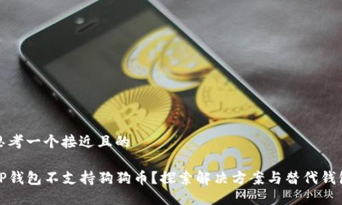 思考一个接近且的

TP钱包不支持狗狗币？探索解决方案与替代钱包