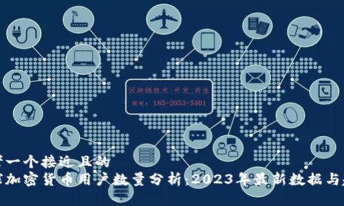 思考一个接近且的  
全球加密货币用户数量分析：2023年最新数据与趋势