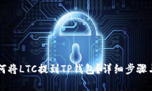 ### 如何将LTC提到TP钱包?详细步骤与注意事项