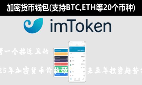思考一个接近且的

2025年加密货币价格预测：未来五年投资趋势分析