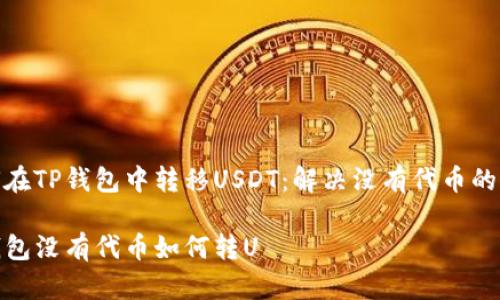 如何在TP钱包中转移USDT:解决没有代币的困扰
TP钱包没有代币如何转U