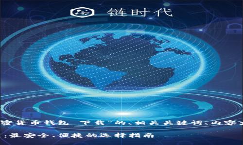 当然可以！以下是针对“加密货币钱包 下载”的、相关关键词、内容大纲以及问题的详细介绍。

### 加密货币钱包下载：最安全、便捷的选择指南