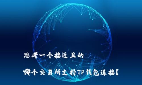 思考一个接近且的

哪个交易所支持TP钱包连接？