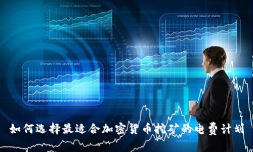 如何选择最适合加密货币挖矿的电费计划