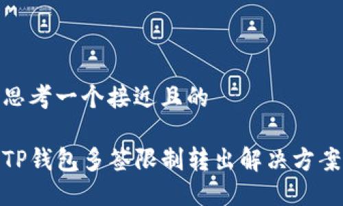 思考一个接近且的

TP钱包多签限制转出解决方案