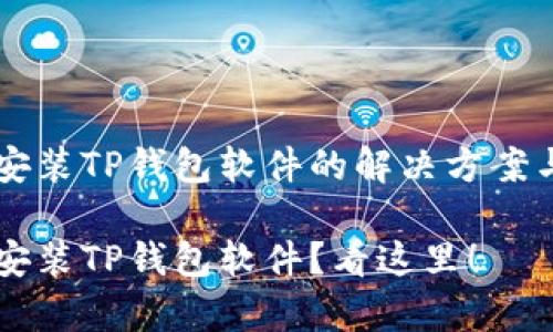 手机无法安装TP钱包软件的解决方案与常见问题

手机无法安装TP钱包软件？看这里！