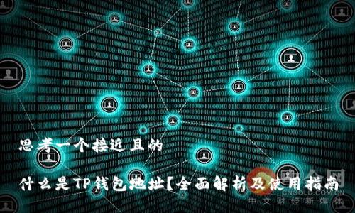 思考一个接近且的

什么是TP钱包地址？全面解析及使用指南