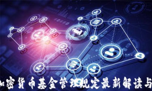 
2023年加密货币基金管理规定最新解读与实用指南