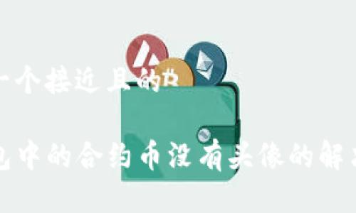 思考一个接近且的

TP钱包中的合约币没有头像的解决方案