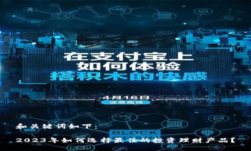 和关键词如下：

2023年如何选择最佳的投资理财产品？
