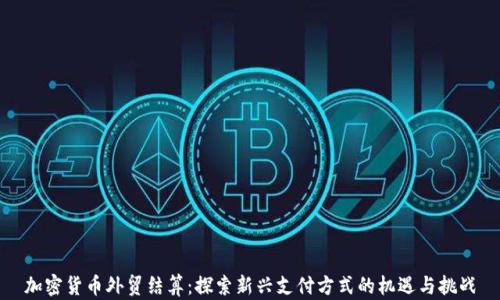 
加密货币外贸结算：探索新兴支付方式的机遇与挑战