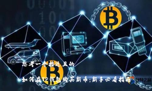 思考一个接近且的

如何在TP钱包购买新币：新手必看指南