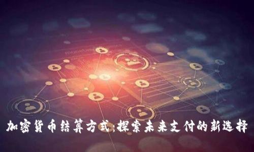 加密货币结算方式：探索未来支付的新选择