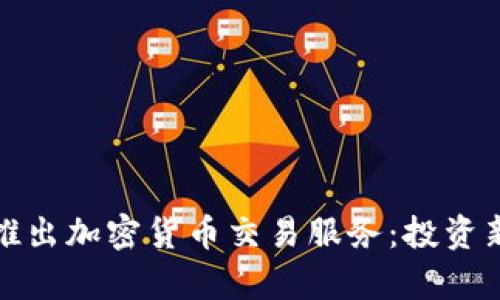 富达证券推出加密货币交易服务：投资新机遇揭秘