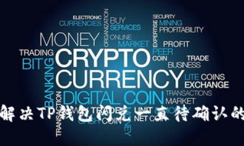 如何解决TP钱包闪兑一直待确认的问题