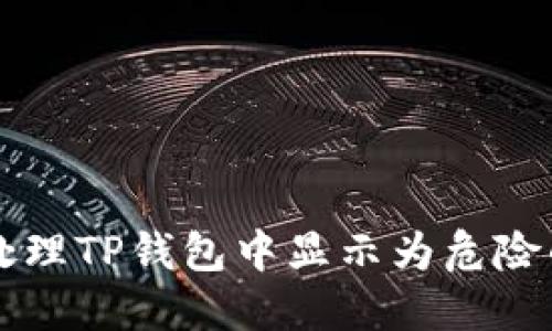 如何安全处理TP钱包中显示为危险的加密货币
