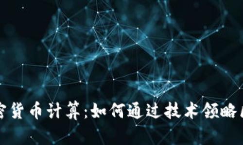 深入了解加密货币计算：如何通过技术领略区块链的奥秘