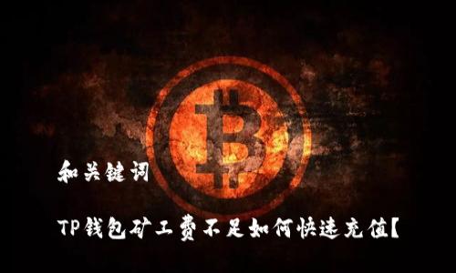 和关键词

TP钱包矿工费不足如何快速充值？