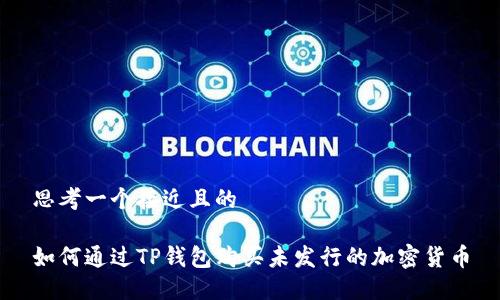 思考一个接近且的

如何通过TP钱包购买未发行的加密货币