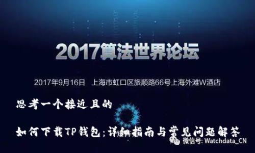思考一个接近且的

如何下载TP钱包：详细指南与常见问题解答