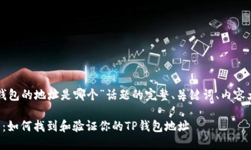 下面是关于“TP钱包的地址是哪个”话题的完整、关键词、内容大纲及相关问题。

TP钱包地址详解：如何找到和验证你的TP钱包地址